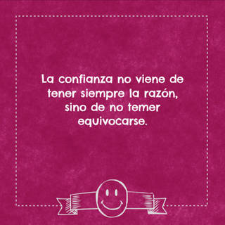 La confianza no viene de tener siempre la razón, sino de no temer equivocarse.