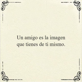 Un amigo es la imagen que tienes de ti mismo.