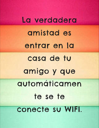 La verdadera amistad es entrar en la casa de tu amigo y que automáticamente se te conecte su WIFI.