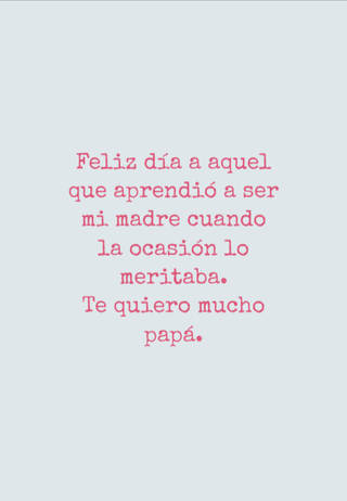 Feliz día a aquel que aprendió a ser mi madre cuando la ocasión lo meritaba.  Te quiero mucho papá.
