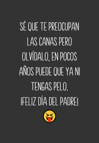 Sé que te preocupan las canas pero olvídalo, en pocos años puede que ya ni tengas pelo.  ¡Feliz Día del Padre!?