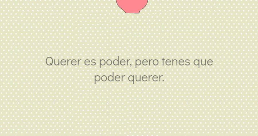 Crea Tu Frase – Frase #361333: Querer es poder, pero tenes que poder querer.  Cecilia Euler