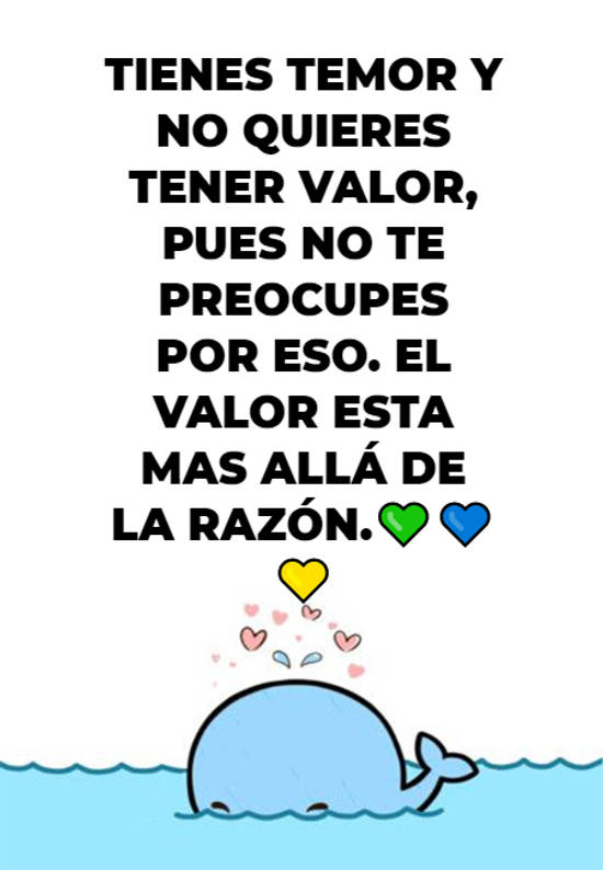 Frases de Acción Poética en Español (Latinoamericana) - Tienes temor y no quieres tener valor, pues no te preocupes por eso. El valor esta mas allá de la razón.💚💙💛