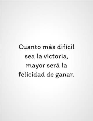 Cuanto más difícil sea la victoria, mayor será la felicidad de ganar.