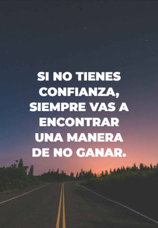 Si no tienes confianza, siempre vas a encontrar una manera de no ganar.