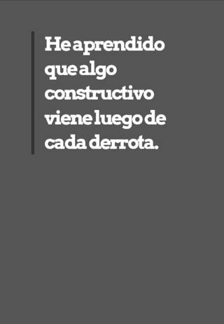 He aprendido que algo constructivo viene luego de cada derrota.