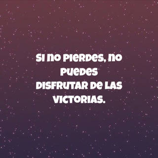 Si no pierdes, no puedes disfrutar de las victorias.