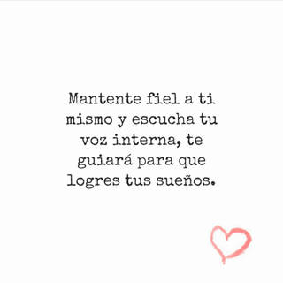 Mantente fiel a ti mismo y escucha tu voz interna, te guiará para que logres tus sueños.
