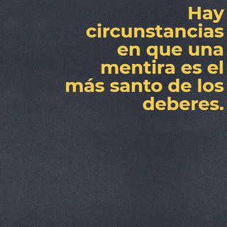 Hay circunstancias en que una mentira es el más santo de los deberes.