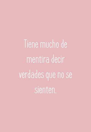 Tiene mucho de mentira decir verdades que no se sienten.