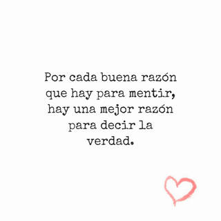 Por cada buena razón que hay para mentir, hay una mejor razón para decir la verdad.