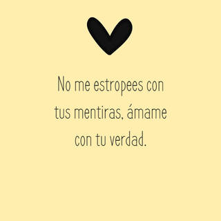 No me estropees con tus mentiras, ámame con tu verdad.