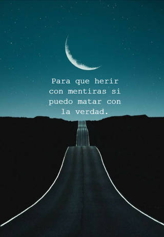 Para que herir con mentiras si puedo matar con la verdad.