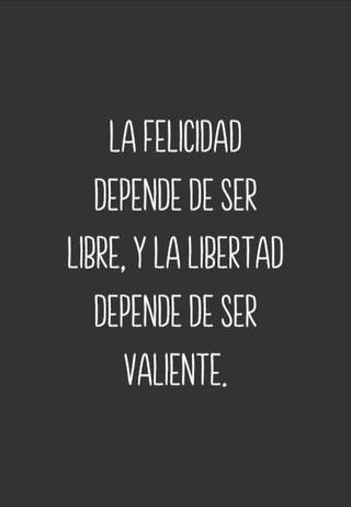 La felicidad depende de ser libre, y la libertad depende de ser valiente.