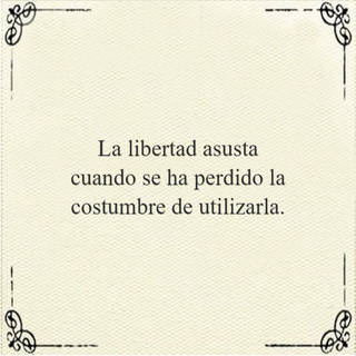 La libertad asusta cuando se ha perdido la costumbre de utilizarla.