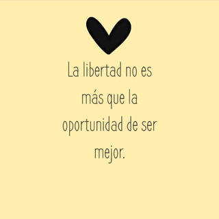 La libertad no es más que la oportunidad de ser mejor.