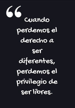 Cuando perdemos el derecho a ser diferentes, perdemos el privilegio de ser libres.