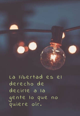 La libertad es el derecho de decirle a la gente lo que no quiere oír.