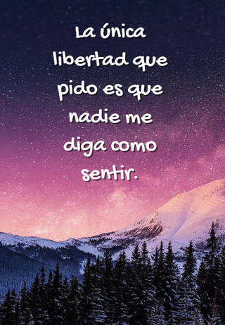La única libertad que  pido es que nadie me diga como sentir.