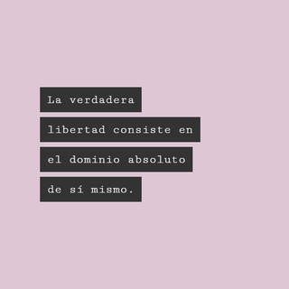 La verdadera libertad consiste en el dominio absoluto de sí mismo.