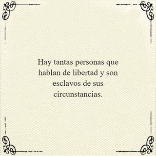 Hay tantas personas que hablan de libertad y son esclavos de sus circunstancias.