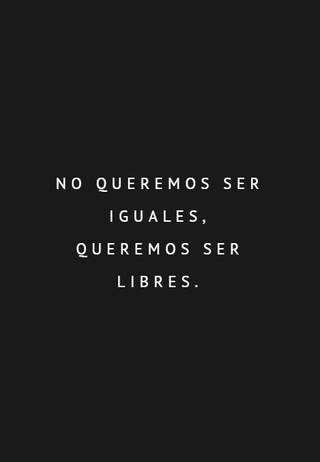 No queremos ser iguales, queremos ser libres.