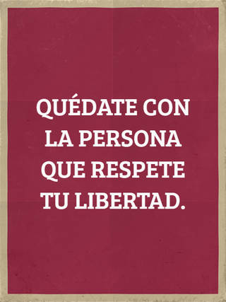 QUÉDATE CON LA PERSONA QUE RESPETE TU LIBERTAD.