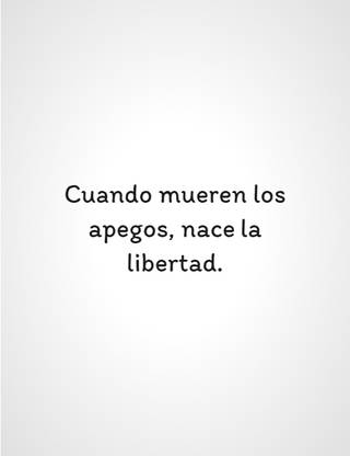 Cuando mueren los apegos, nace la libertad.