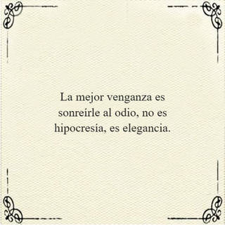 La mejor venganza es sonreírle al odio, no es hipocresía, es elegancia.