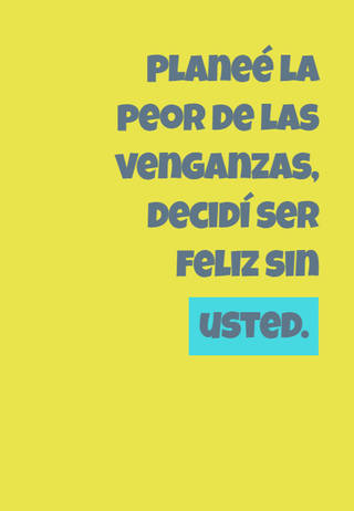 Planeé la peor de las venganzas, decidí ser feliz sin usted.