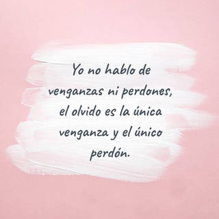 Yo no hablo de venganzas ni perdones, el olvido es la única venganza y el único perdón.