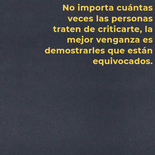 No importa cuántas veces las personas traten de criticarte, la mejor venganza es demostrarles que están equivocados.