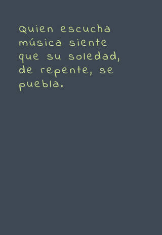 Quien escucha música siente que su soledad, de repente, se puebla.