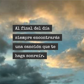 Al final del día siempre encontrarás una canción que te haga sonreír.