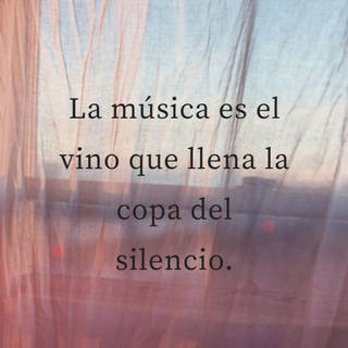 La música es el vino que llena la copa del silencio.
