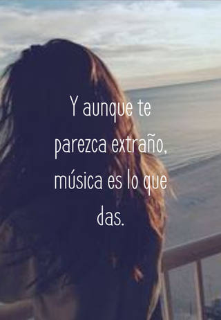 Y aunque te parezca extraño, música es lo que das.