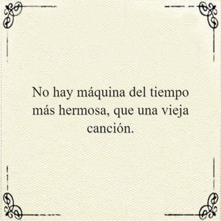 No hay máquina del tiempo más hermosa, que una vieja canción.