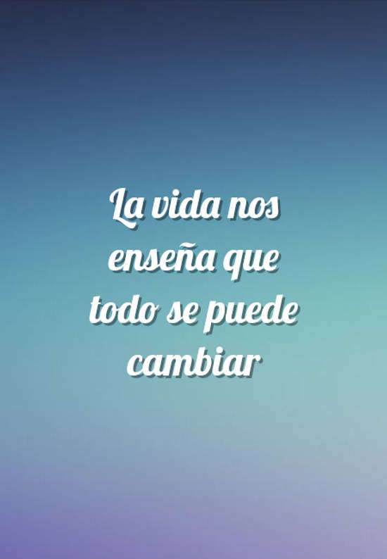 Frase #484960: La vida nos enseña que todo se puede cambiar – Crea Tu Frase