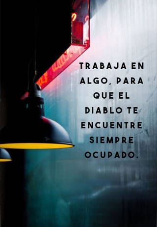 Trabaja en algo, para que el diablo te encuentre siempre ocupado.