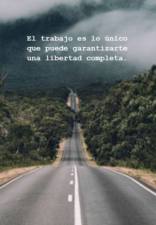 El trabajo es lo único que puede garantizarte una libertad completa.