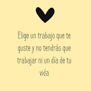 Elige un trabajo que te guste y no tendrás que trabajar ni un día de tu vida