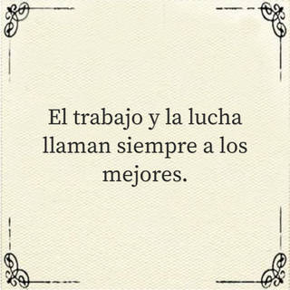 El trabajo y la lucha llaman siempre a los mejores.