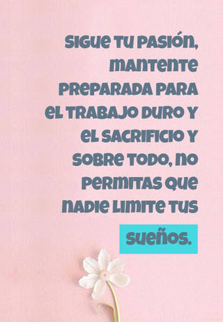 Sigue tu pasión, mantente preparada para el trabajo duro y el sacrificio y sobre todo, no permitas que nadie limite tus sueños.
