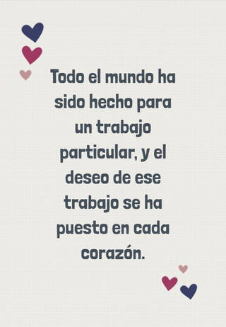 Todo el mundo ha sido hecho para un trabajo particular, y el deseo de ese trabajo se ha puesto en cada corazón.