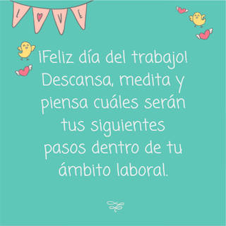 ¡Feliz día del trabajo!  Descansa, medita y piensa cuáles serán tus siguientes pasos dentro de tu  ámbito laboral.