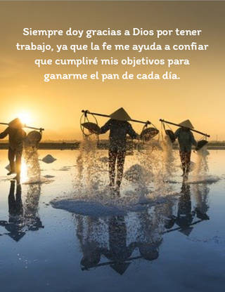 Siempre doy gracias a Dios por tener trabajo, ya que la fe me ayuda a confiar que cumpliré mis objetivos para ganarme el pan de cada día.