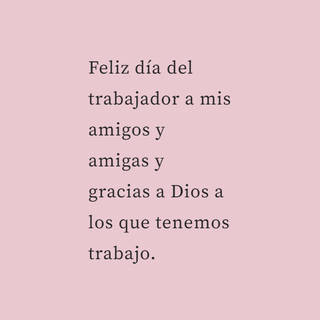 Feliz día del trabajador a mis amigos y amigas y gracias a Dios a los que tenemos trabajo.