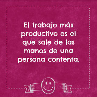El trabajo más productivo es el que sale de las manos de una persona contenta.
