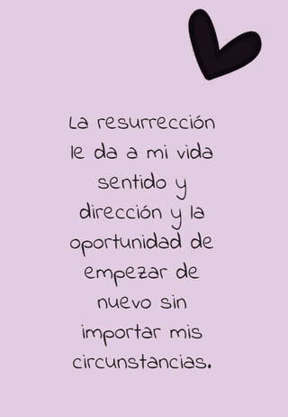 La resurrección le da a mi vida sentido y dirección y la oportunidad de empezar de nuevo sin importar mis circunstancias.