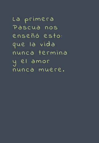 La primera Pascua nos enseñó esto: que la vida nunca termina y el amor nunca muere.